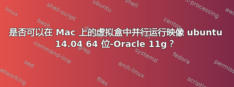 是否可以在 Mac 上的虚拟盒中并行运行映像 ubuntu 14.04 64 位-Oracle 11g？