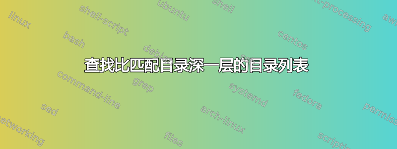 查找比匹配目录深一层的目录列表