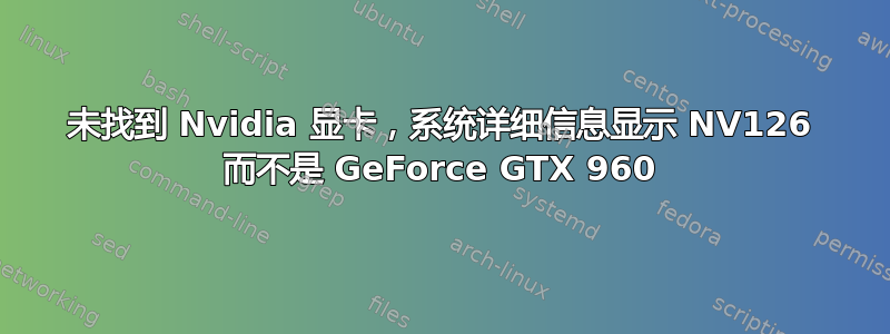 未找到 Nvidia 显卡，系统详细信息显示 NV126 而不是 GeForce GTX 960