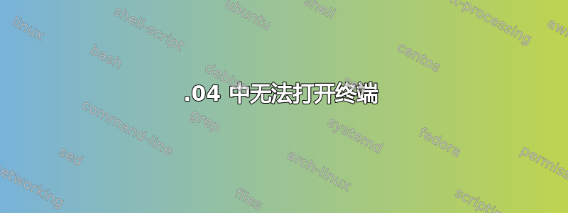 18.04 中无法打开终端