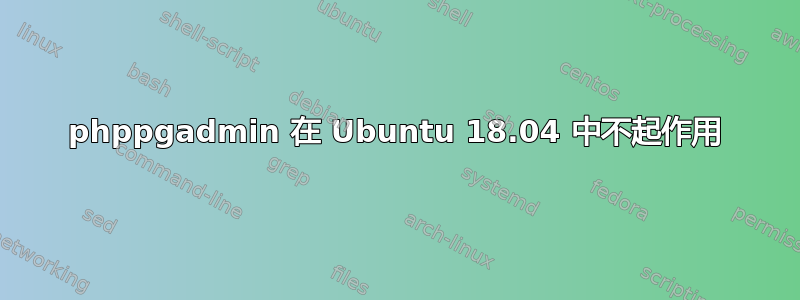 phppgadmin 在 Ubuntu 18.04 中不起作用