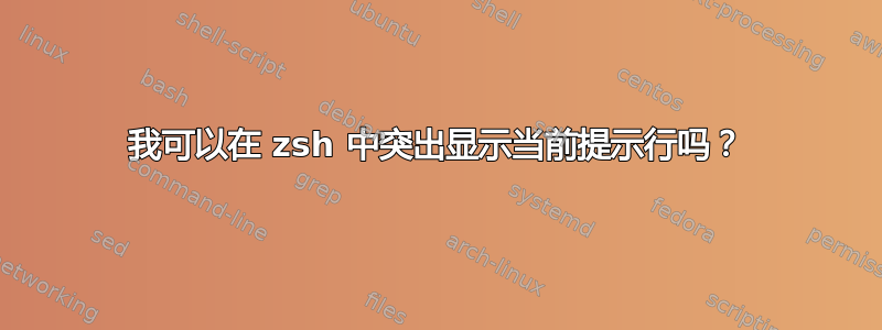 我可以在 zsh 中突出显示当前提示行吗？