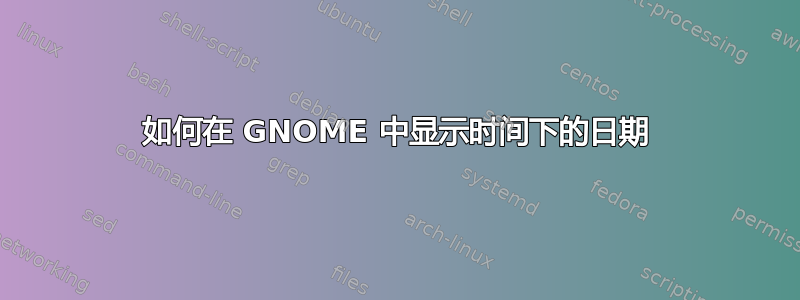 如何在 GNOME 中显示时间下的日期