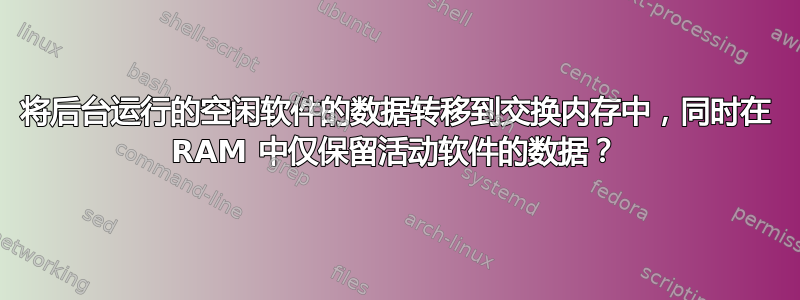 将后台运行的空闲软件的数据转移到交换内存中，同时在 RAM 中仅保留活动软件的数据？