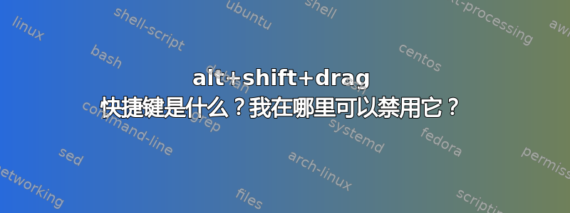 alt+shift+drag 快捷键是什么？我在哪里可以禁用它？