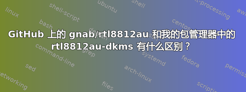 GitHub 上的 gnab/rtl8812au 和我的包管理器中的 rtl8812au-dkms 有什么区别？