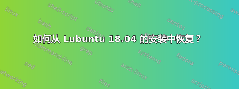 如何从 Lubuntu 18.04 的安装中恢复？