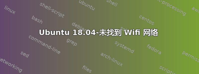 Ubuntu 18.04-未找到 Wifi 网络