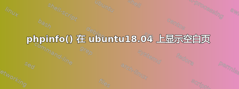 phpinfo() 在 ubuntu18.04 上显示空白页