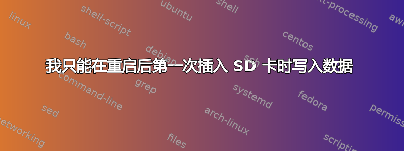 我只能在重启后第一次插入 SD 卡时写入数据