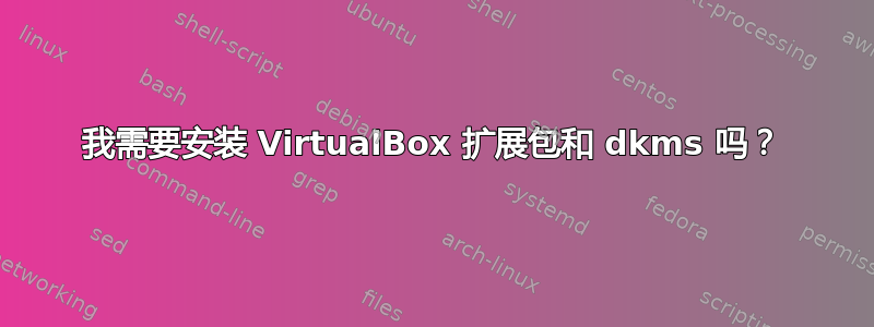 我需要安装 VirtualBox 扩展包和 dkms 吗？