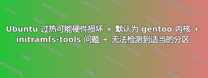 Ubuntu 过热可能硬件损坏 + 默认为 gentoo 内核 + initramfs-tools 问题 + 无法检测到适当的分区