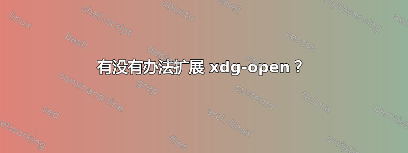 有没有办法扩展 xdg-open？