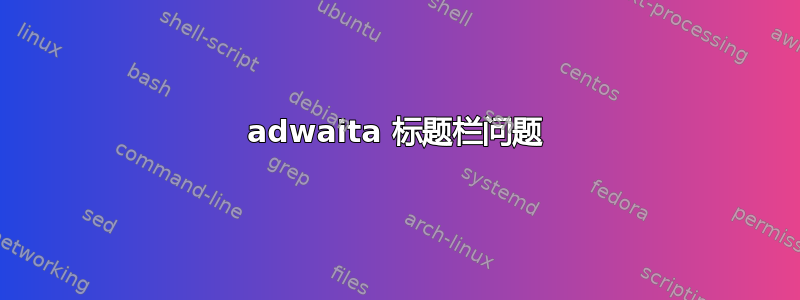 adwaita 标题栏问题