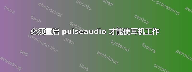 必须重启 pulseaudio 才能使耳机工作