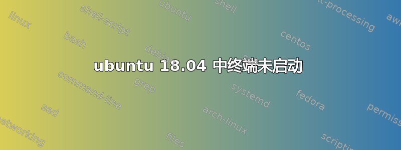 ubuntu 18.04 中终端未启动