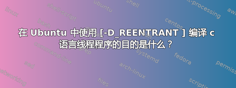 在 Ubuntu 中使用 [-D_REENTRANT ] 编译 c 语言线程程序的目的是什么？