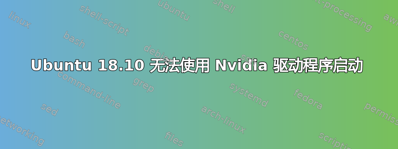 Ubuntu 18.10 无法使用 Nvidia 驱动程序启动