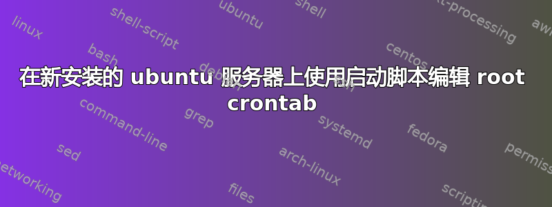 在新安装的 ubuntu 服务器上使用启动脚本编辑 root crontab