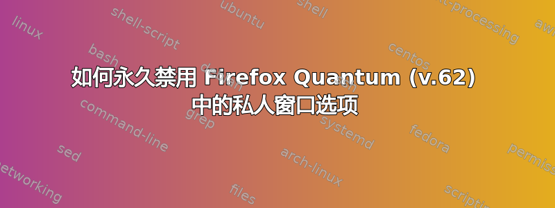 如何永久禁用 Firefox Quantum (v.62) 中的私人窗口选项