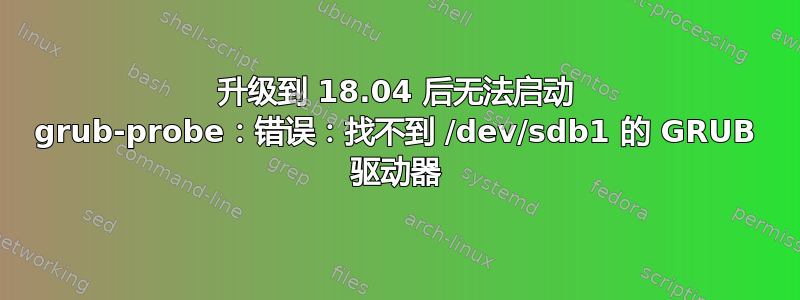 升级到 18.04 后无法启动 grub-probe：错误：找不到 /dev/sdb1 的 GRUB 驱动器