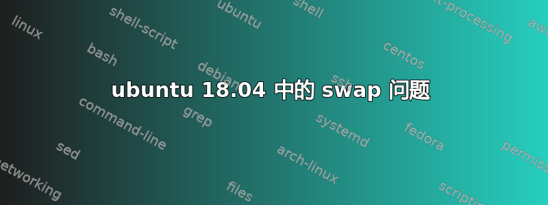 ubuntu 18.04 中的 swap 问题