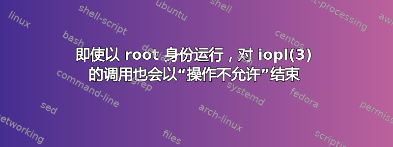 即使以 root 身份运行，对 iopl(3) 的调用也会以“操作不允许”结束