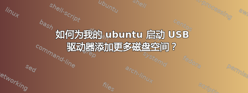 如何为我的 ubuntu 启动 USB 驱动器添加更多磁盘空间？