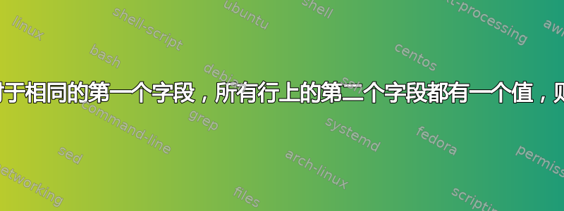 如果对于相同的第一个字段，所有行上的第二个字段都有一个值，则打印