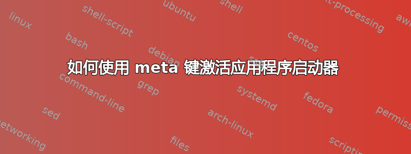 如何使用 meta 键激活应用程序启动器