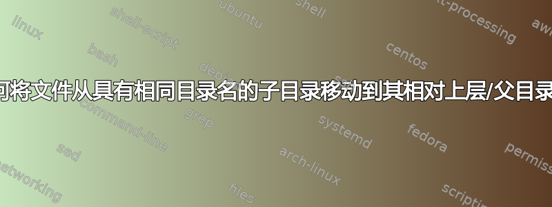 如何将文件从具有相同目录名的子目录移动到其相对上层/父目录？