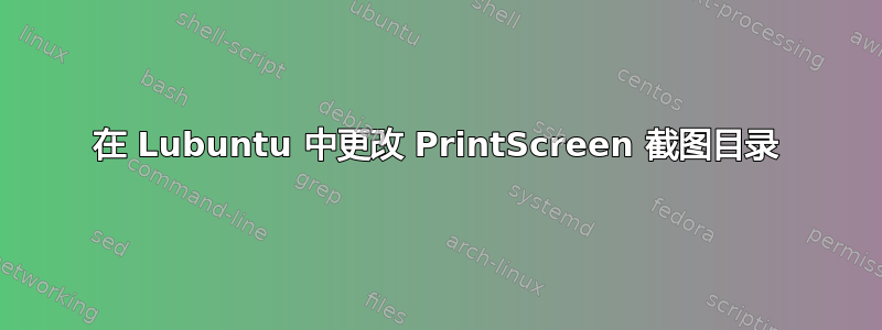 在 Lubuntu 中更改 PrintScreen 截图目录