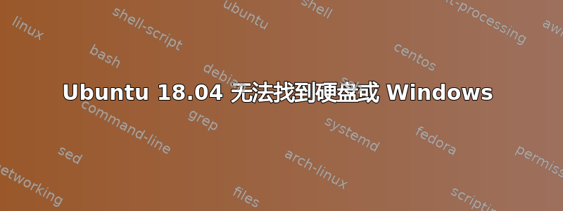 Ubuntu 18.04 无法找到硬盘或 Windows