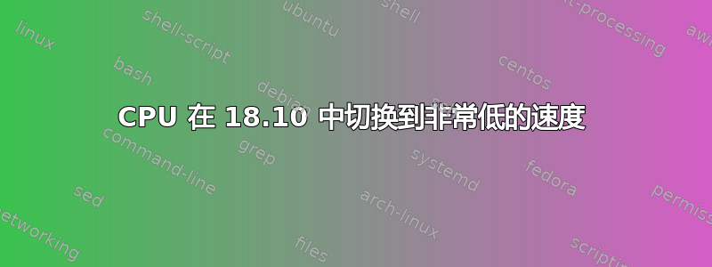 CPU 在 18.10 中切换到非常低的速度