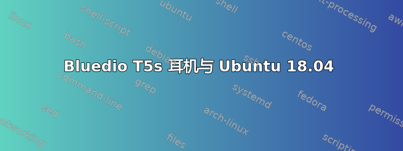 Bluedio T5s 耳机与 Ubuntu 18.04