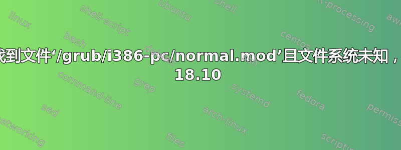 错误：未找到文件‘/grub/i386-pc/normal.mod’且文件系统未知，Ubuntu 18.10