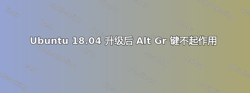 Ubuntu 18.04 升级后 Alt Gr 键不起作用