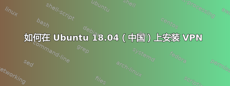 如何在 Ubuntu 18.04（中国）上安装 VPN