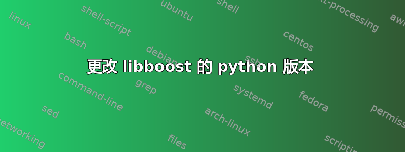 更改 libboost 的 python 版本