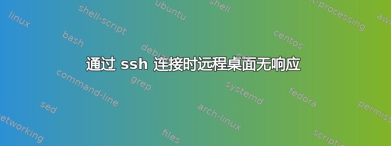 通过 ssh 连接时远程桌面无响应