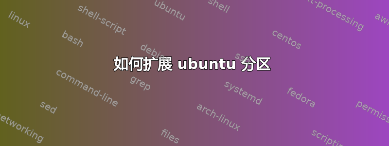 如何扩展 ubuntu 分区