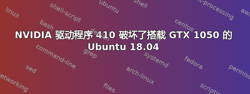 NVIDIA 驱动程序 410 破坏了搭载 GTX 1050 的 Ubuntu 18.04