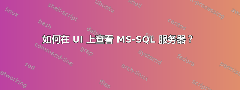 如何在 UI 上查看 MS-SQL 服务器？