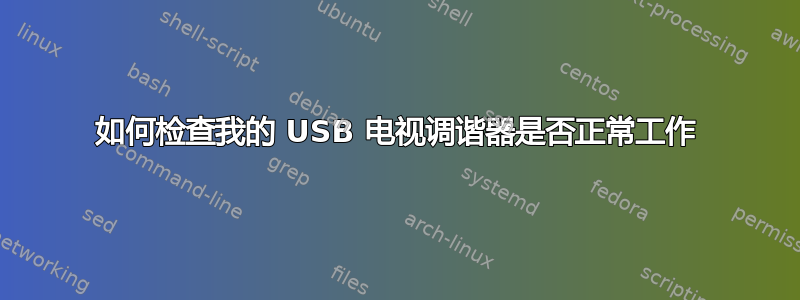 如何检查我的 USB 电视调谐器是否正常工作