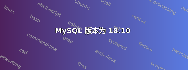 MySQL 版本为 18.10