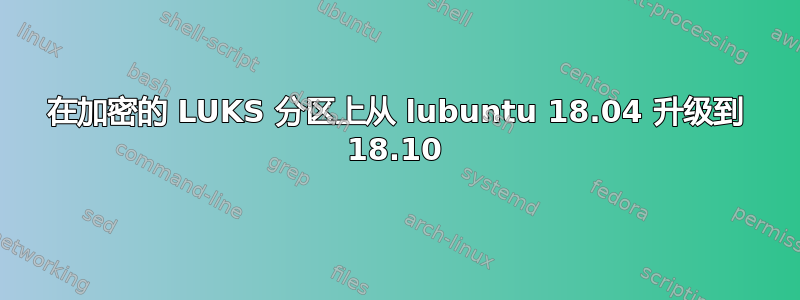 在加密的 LUKS 分区上从 lubuntu 18.04 升级到 18.10