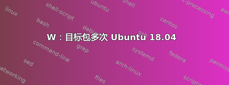 W：目标包多次 Ubuntu 18.04 