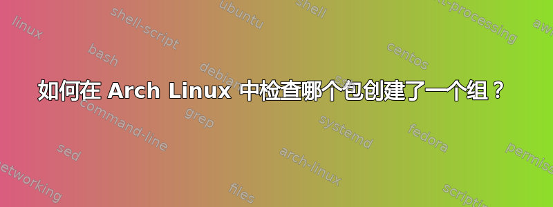 如何在 Arch Linux 中检查哪个包创建了一个组？