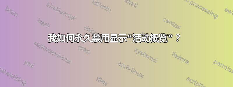 我如何永久禁用显示“活动概览”？