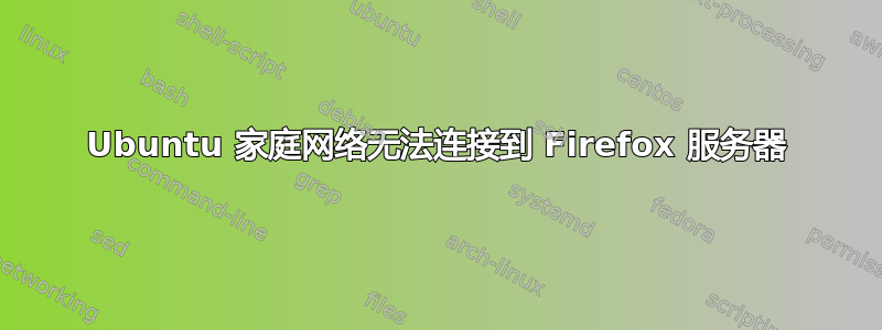 Ubuntu 家庭网络无法连接到 Firefox 服务器